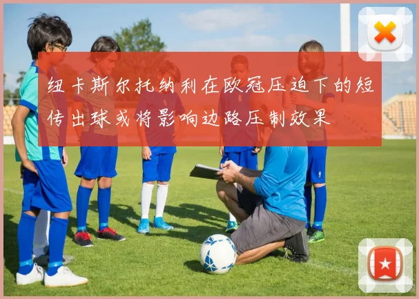 纽卡斯尔托纳利在欧冠压迫下的短传出球或将影响边路压制效果