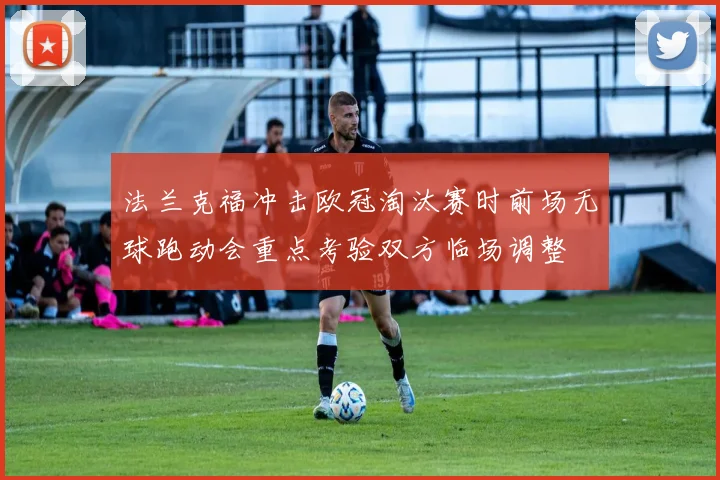 法兰克福冲击欧冠淘汰赛时前场无球跑动会重点考验双方临场调整
