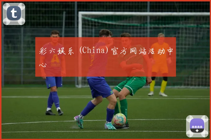 彩六娱乐 (China)官方网站活动中心