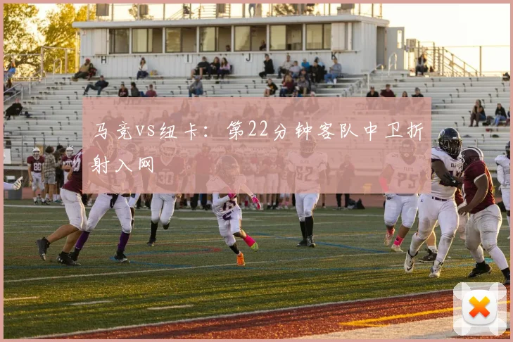 马竞vs纽卡：第22分钟客队中卫折射入网