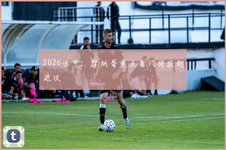 2026法甲:摩纳哥重点看门将发起进攻