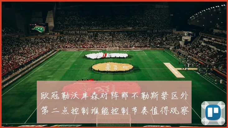 欧冠勒沃库森对阵那不勒斯禁区外第二点控制谁能控制节奏值得观察
