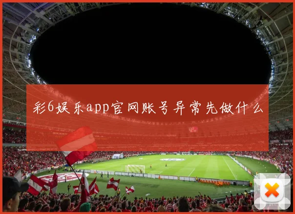 彩6娱乐app官网账号异常先做什么