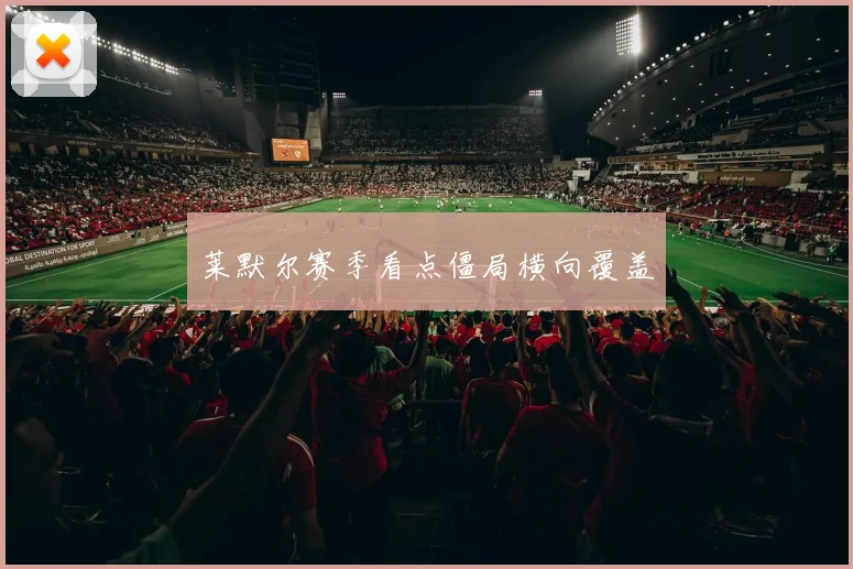 莱默尔赛季看点僵局横向覆盖