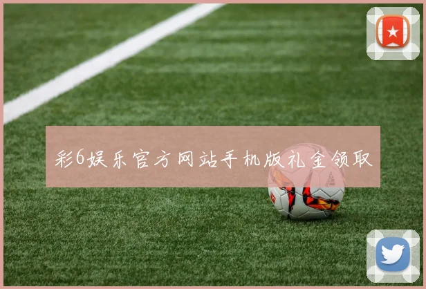 彩6娱乐官方网站手机版礼金领取