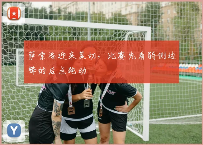 萨索洛迎来莱切,比赛先看弱侧边锋的后点跑动