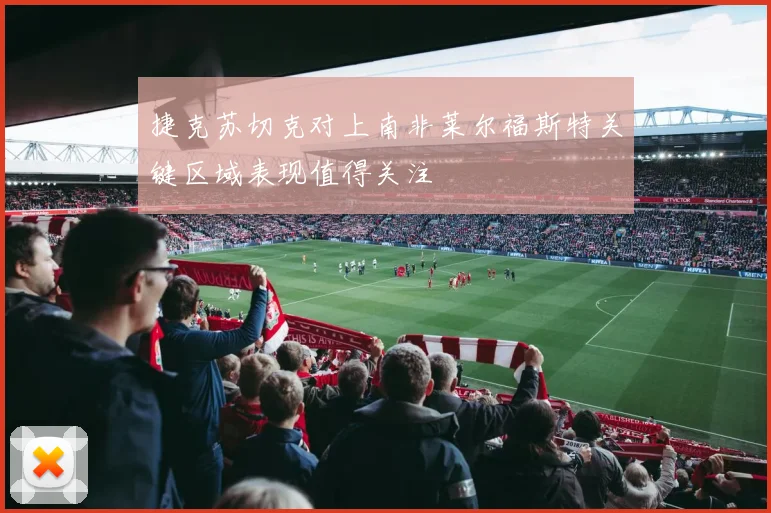 捷克苏切克对上南非莱尔福斯特关键区域表现值得关注