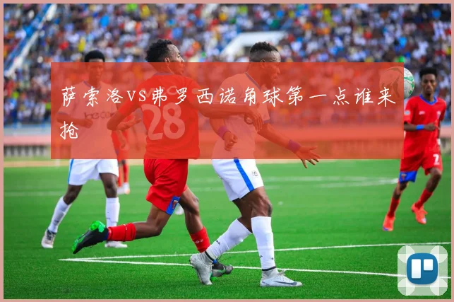 萨索洛vs弗罗西诺角球第一点谁来抢