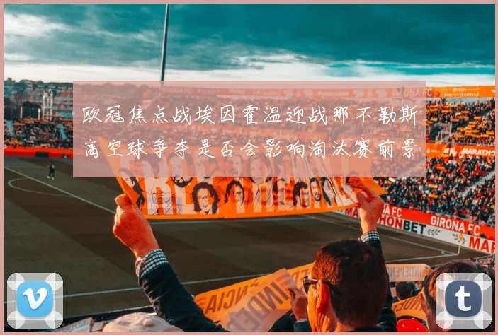 欧冠焦点战埃因霍温迎战那不勒斯高空球争夺是否会影响淘汰赛前景